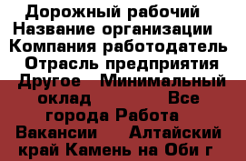 Дорожный рабочий › Название организации ­ Компания-работодатель › Отрасль предприятия ­ Другое › Минимальный оклад ­ 40 000 - Все города Работа » Вакансии   . Алтайский край,Камень-на-Оби г.